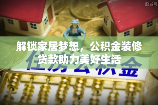 寻甸解锁家居梦想，公积金装修贷款助力美好生活