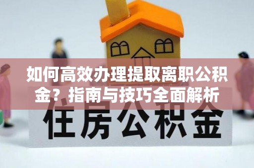 寻甸如何高效办理提取离职公积金？指南与技巧全面解析