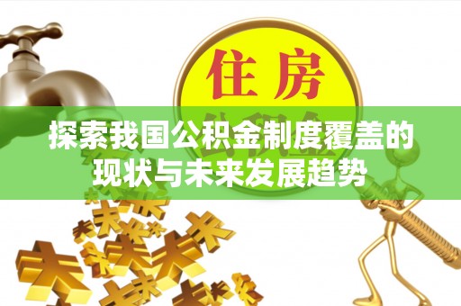 寻甸探索我国公积金制度覆盖的现状与未来发展趋势