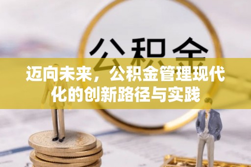 寻甸迈向未来，公积金管理现代化的创新路径与实践