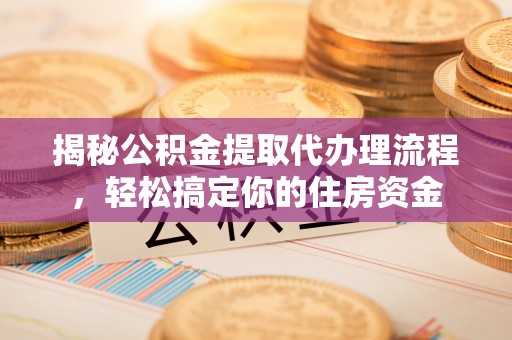 寻甸揭秘公积金提取代办理流程，轻松搞定你的住房资金