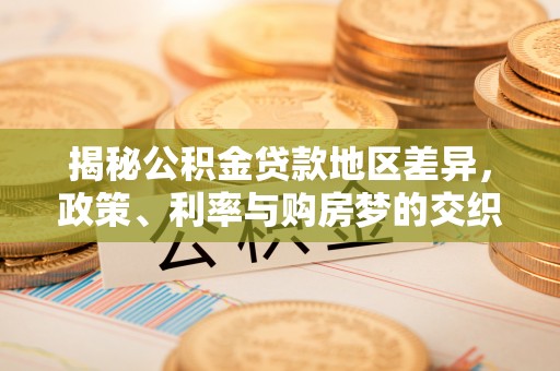 寻甸揭秘公积金贷款地区差异，政策、利率与购房梦的交织