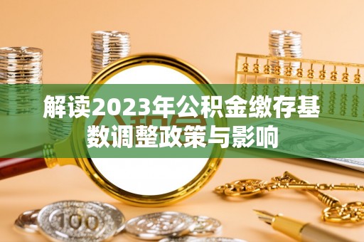 寻甸解读2023年公积金缴存基数调整政策与影响