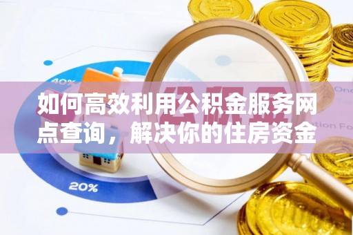 寻甸如何高效利用公积金服务网点查询，解决你的住房资金难题