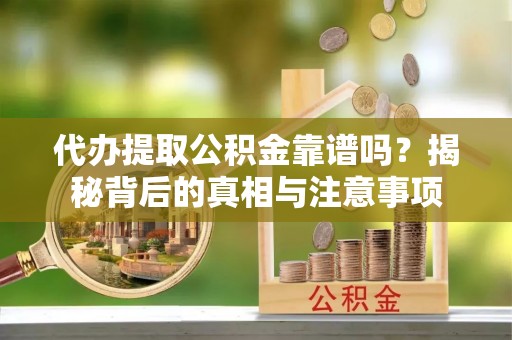 寻甸代办提取公积金靠谱吗？揭秘背后的真相与注意事项