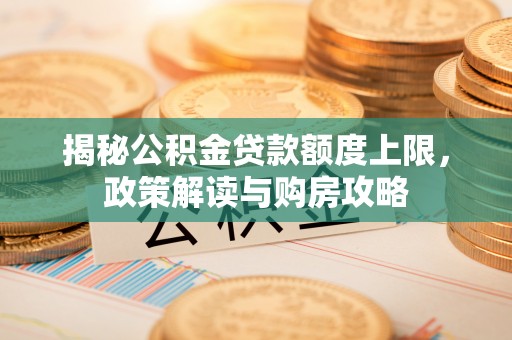 寻甸揭秘公积金贷款额度上限，政策解读与购房攻略