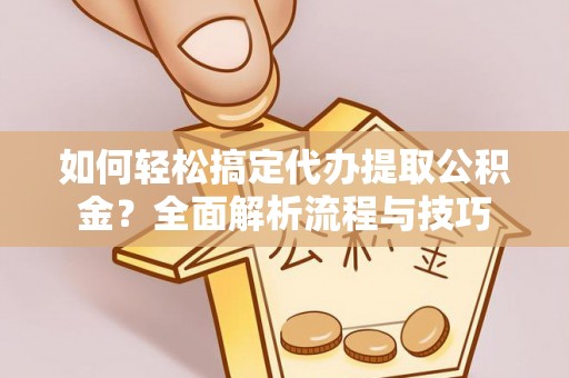 寻甸如何轻松搞定代办提取公积金？全面解析流程与技巧