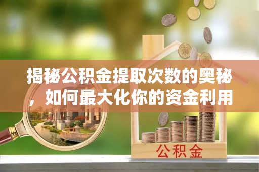寻甸揭秘公积金提取次数的奥秘，如何最大化你的资金利用？