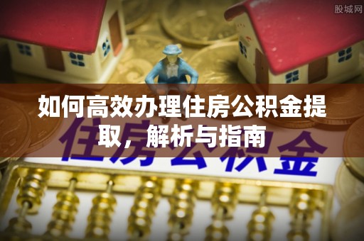 寻甸如何高效办理住房公积金提取，解析与指南