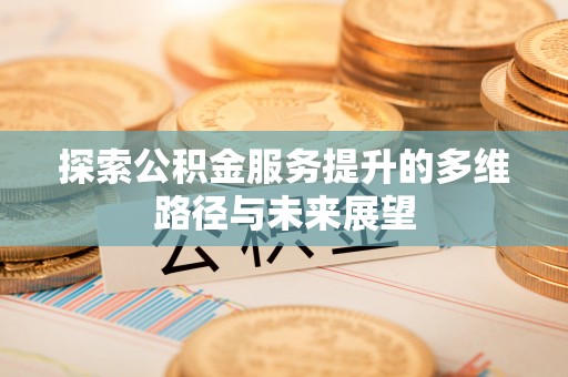 寻甸探索公积金服务提升的多维路径与未来展望