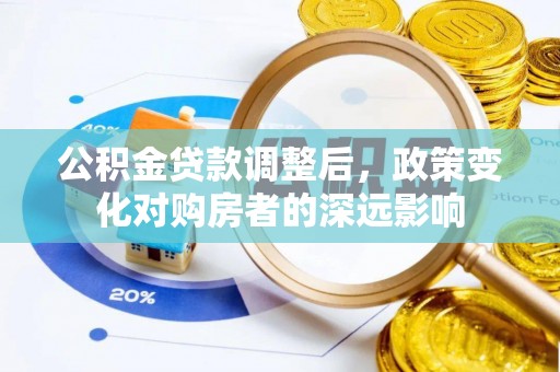 寻甸公积金贷款调整后，政策变化对购房者的深远影响