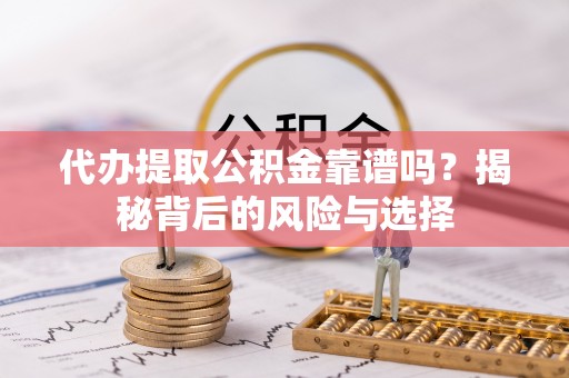 寻甸代办提取公积金靠谱吗？揭秘背后的风险与选择