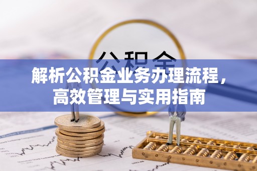 寻甸解析公积金业务办理流程，高效管理与实用指南