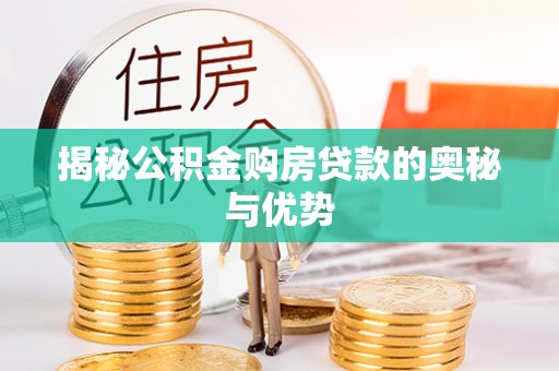 寻甸揭秘公积金购房贷款的奥秘与优势