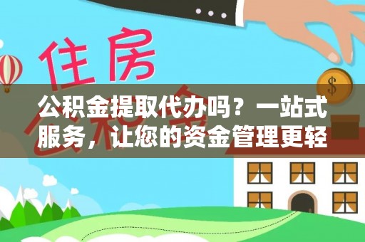 寻甸公积金提取代办吗？一站式服务，让您的资金管理更轻松