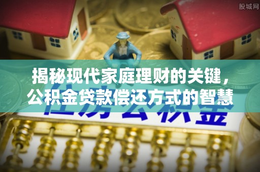 寻甸揭秘现代家庭理财的关键，公积金贷款偿还方式的智慧选择