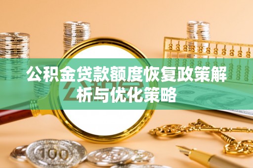 寻甸公积金贷款额度恢复政策解析与优化策略