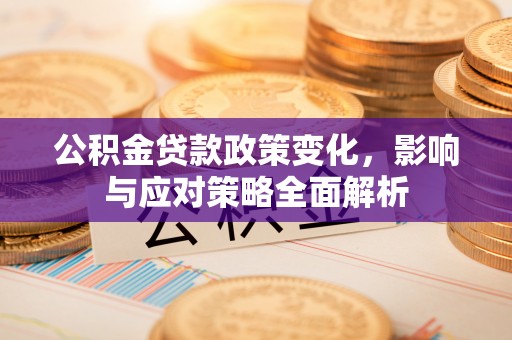 寻甸公积金贷款政策变化，影响与应对策略全面解析