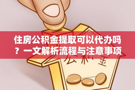 寻甸住房公积金提取可以代办吗？一文解析流程与注意事项