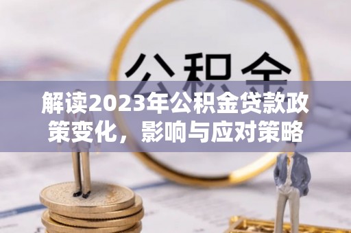 寻甸解读2023年公积金贷款政策变化，影响与应对策略
