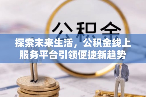 寻甸探索未来生活，公积金线上服务平台引领便捷新趋势