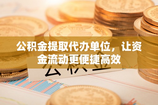 寻甸公积金提取代办单位，让资金流动更便捷高效