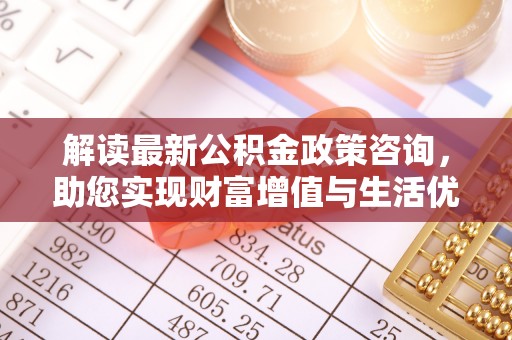 寻甸解读最新公积金政策咨询，助您实现财富增值与生活优化