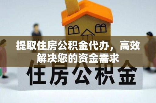 寻甸提取住房公积金代办，高效解决您的资金需求