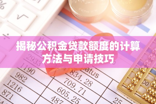 寻甸揭秘公积金贷款额度的计算方法与申请技巧