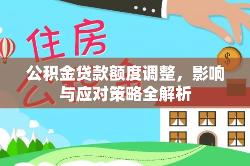 寻甸公积金贷款额度调整，影响与应对策略全解析