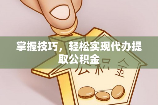 寻甸掌握技巧，轻松实现代办提取公积金