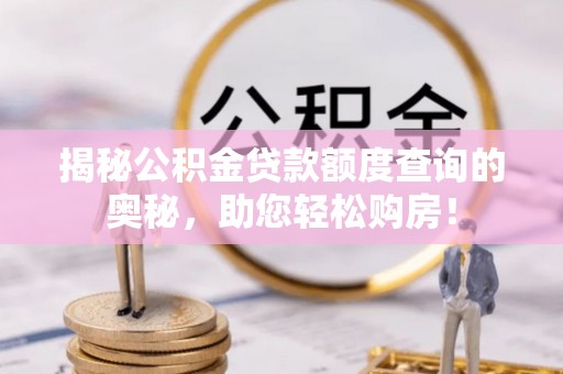 寻甸揭秘公积金贷款额度查询的奥秘，助您轻松购房！