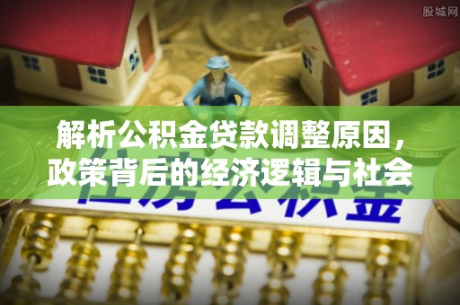 寻甸解析公积金贷款调整原因，政策背后的经济逻辑与社会影响