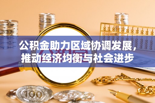 寻甸公积金助力区域协调发展，推动经济均衡与社会进步