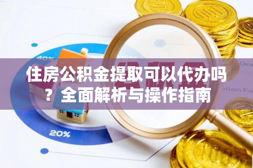 寻甸住房公积金提取可以代办吗？全面解析与操作指南
