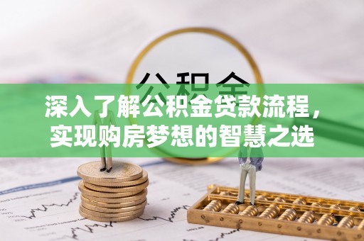 寻甸深入了解公积金贷款流程，实现购房梦想的智慧之选