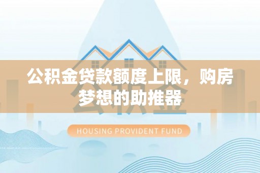 寻甸公积金贷款额度上限，购房梦想的助推器