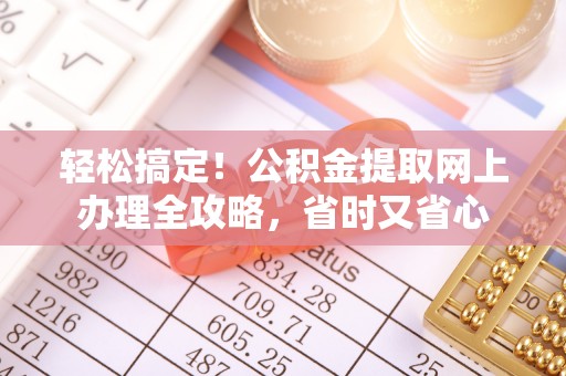 寻甸轻松搞定！公积金提取网上办理全攻略，省时又省心