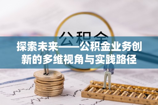 寻甸探索未来——公积金业务创新的多维视角与实践路径