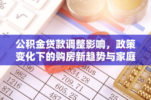寻甸公积金贷款调整影响，政策变化下的购房新趋势与家庭财务规划