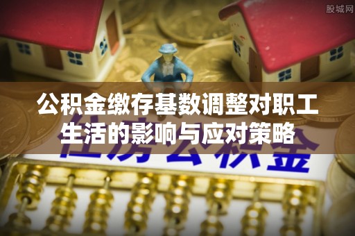 寻甸公积金缴存基数调整对职工生活的影响与应对策略