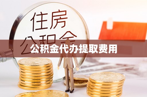 寻甸公积金代办提取费用