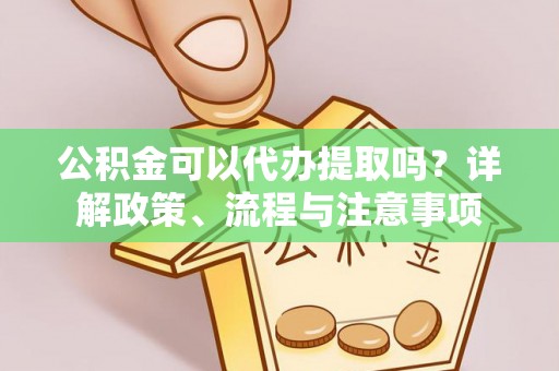 寻甸公积金可以代办提取吗？详解政策、流程与注意事项