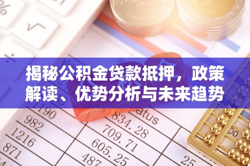 寻甸揭秘公积金贷款抵押，政策解读、优势分析与未来趋势