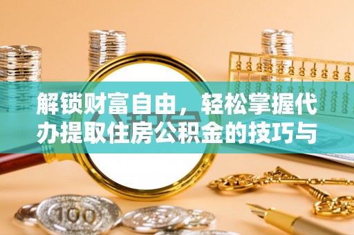 寻甸解锁财富自由，轻松掌握代办提取住房公积金的技巧与攻略