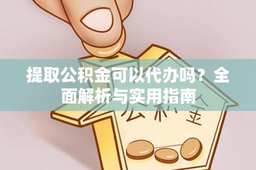 寻甸提取公积金可以代办吗？全面解析与实用指南