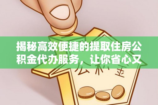 寻甸揭秘高效便捷的提取住房公积金代办服务，让你省心又省力