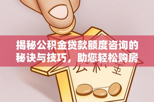 寻甸揭秘公积金贷款额度咨询的秘诀与技巧，助您轻松购房！