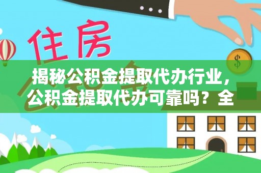 寻甸揭秘公积金提取代办行业，公积金提取代办可靠吗？全面解析与风险规避