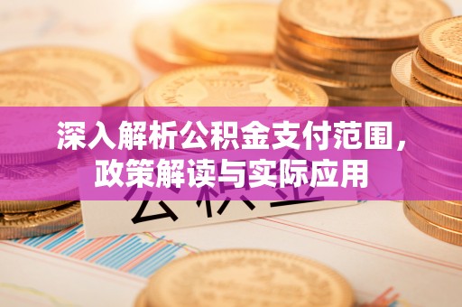 寻甸深入解析公积金支付范围，政策解读与实际应用